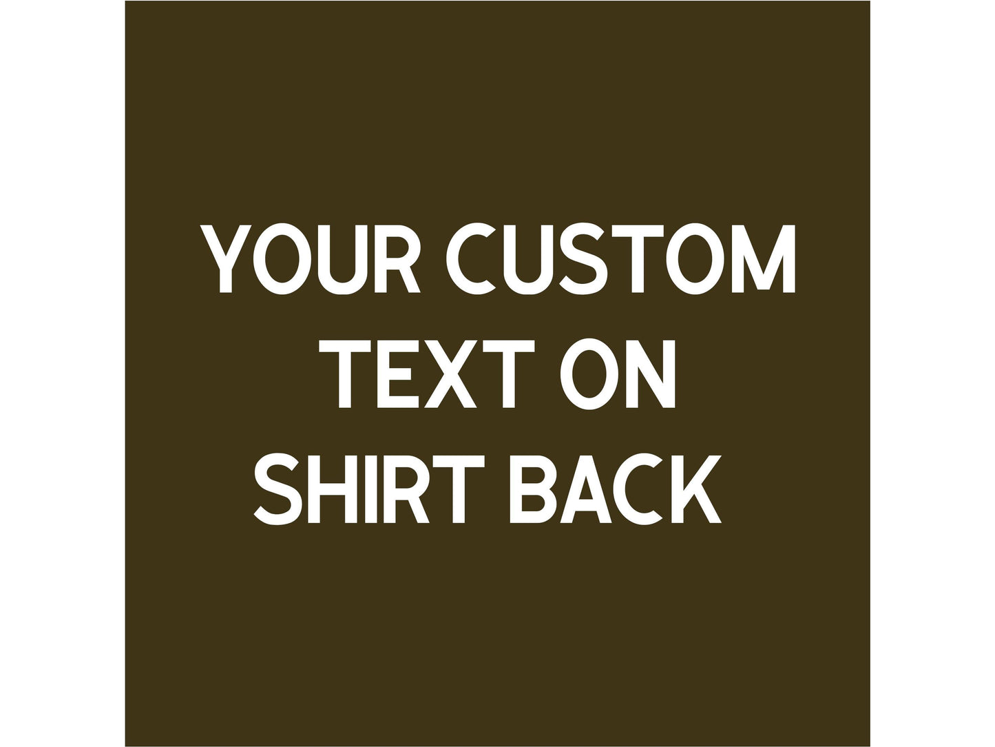 A dark green background with white text that reads 'YOUR CUSTOM TEXT ON SHIRT BACK'